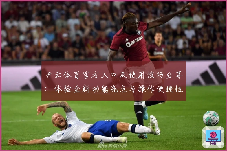 开云体育官方入口及使用技巧分享:体验全新功能亮点与操作便捷性