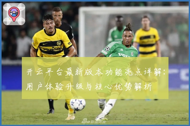 开云平台最新版本功能亮点详解：用户体验升级与核心优势解析