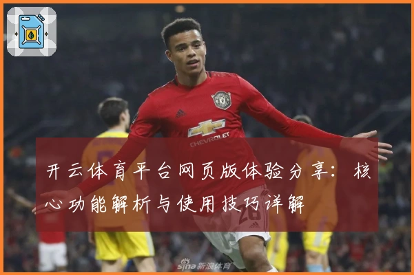 开云体育平台网页版体验分享：核心功能解析与使用技巧详解