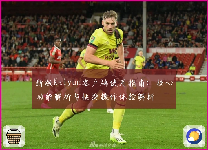 新版Kaiyun客户端使用指南：核心功能解析与快捷操作体验解析