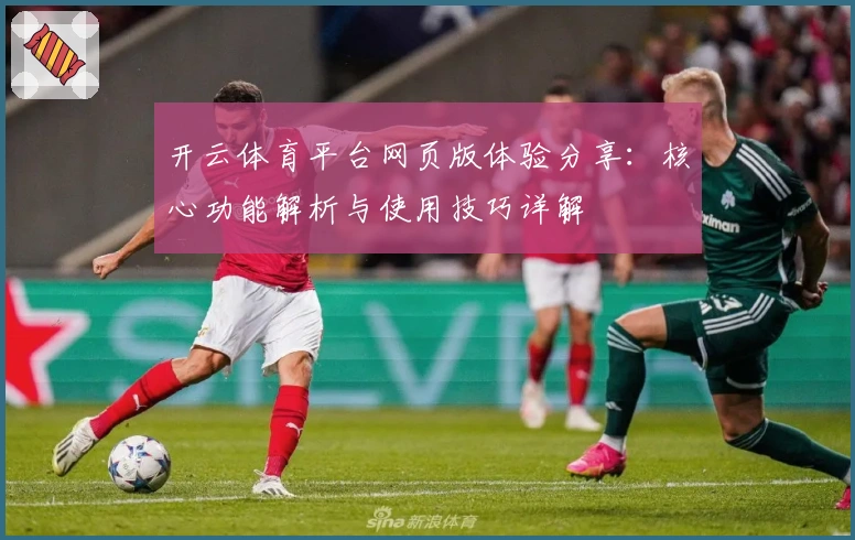 开云体育平台网页版体验分享：核心功能解析与使用技巧详解