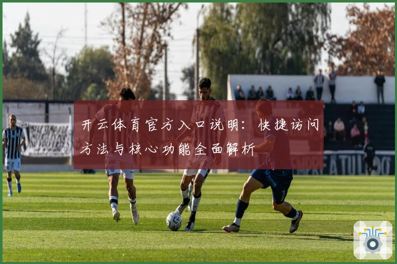开云体育官方入口说明：快捷访问方法与核心功能全面解析