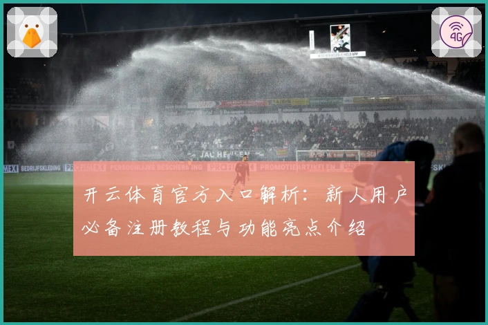 开云体育官方入口解析：新人用户必备注册教程与功能亮点介绍