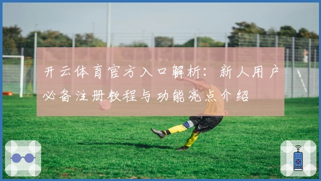 开云体育官方入口解析：新人用户必备注册教程与功能亮点介绍