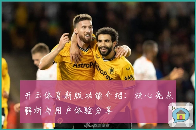 开云体育新版功能介绍：核心亮点解析与用户体验分享