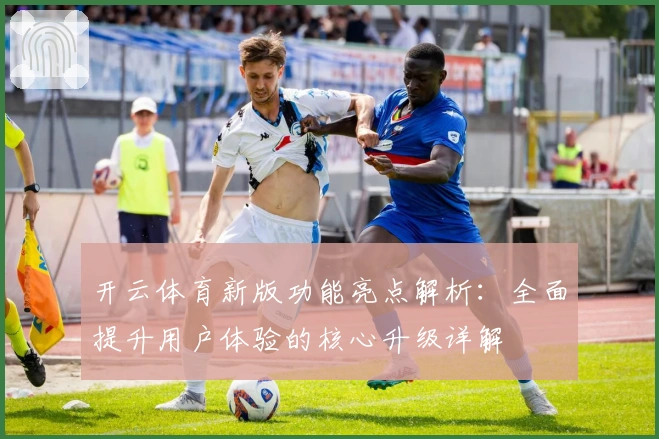 开云体育新版功能亮点解析：全面提升用户体验的核心升级详解