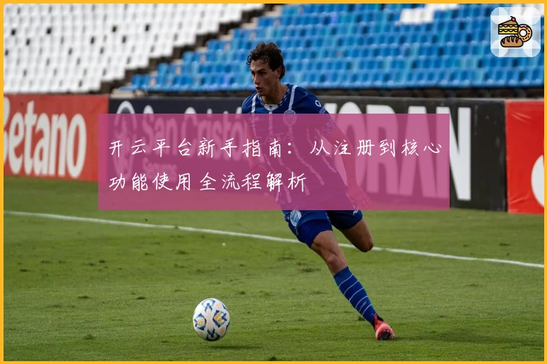 开云平台新手指南：从注册到核心功能使用全流程解析