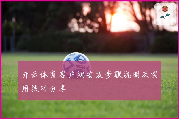 开云体育客户端安装步骤说明及实用技巧分享