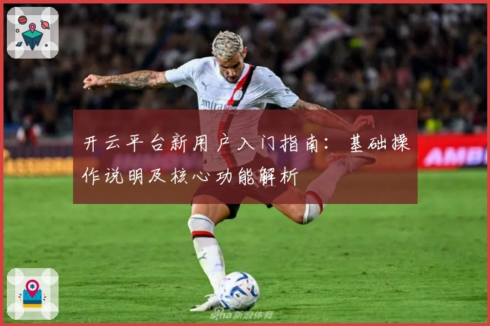 开云平台新用户入门指南：基础操作说明及核心功能解析