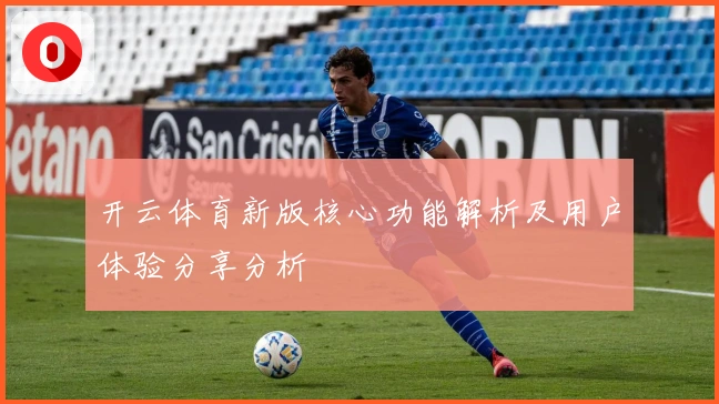 开云体育新版核心功能解析及用户体验分享分析