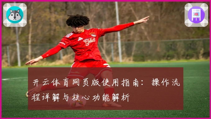 开云体育网页版使用指南：操作流程详解与核心功能解析